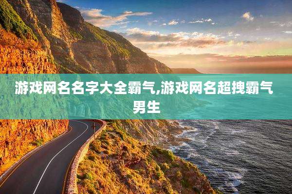 游戏网名名字大全霸气,游戏网名超拽霸气 男生