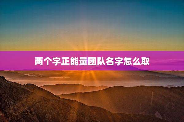 两个字正能量团队名字怎么取