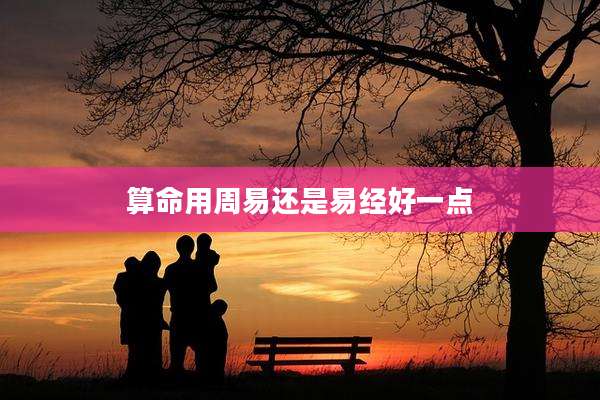 算命用周易还是易经好一点