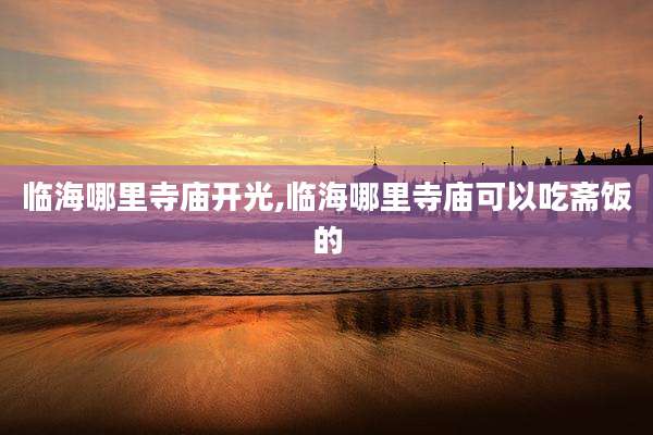 临海哪里寺庙开光,临海哪里寺庙可以吃斋饭的