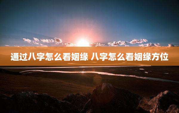 通过八字怎么看姻缘 八字怎么看姻缘方位