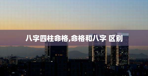 八字四柱命格,命格和八字 区别