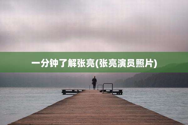 一分钟了解张亮(张亮演员照片)