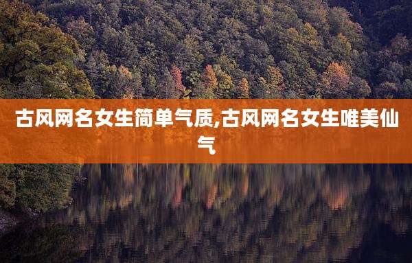 古风网名女生简单气质,古风网名女生唯美仙气