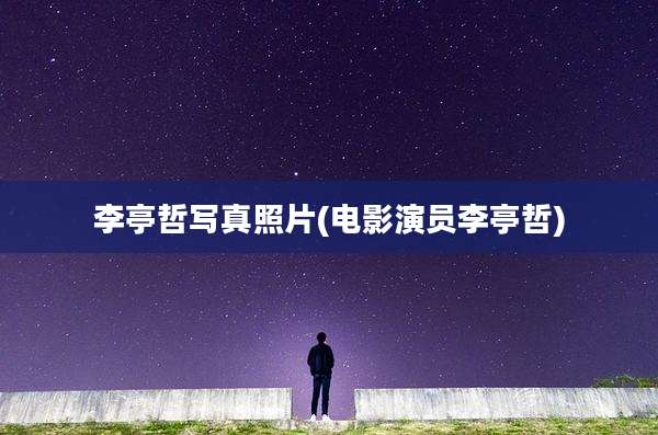 李亭哲写真照片(电影演员李亭哲)