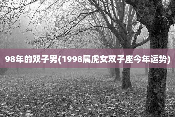 98年的双子男(1998属虎女双子座今年运势)