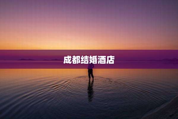 成都结婚酒店
