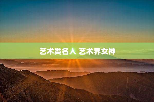 艺术类名人 艺术界女神