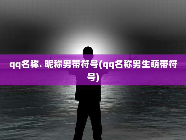 qq名称. 昵称男带符号(qq名称男生萌带符号)