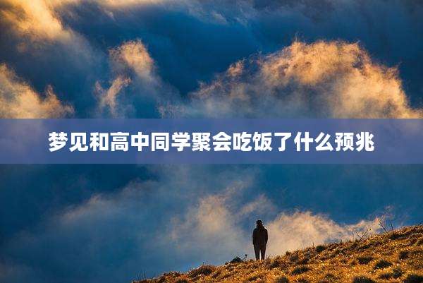 梦见和高中同学聚会吃饭了什么预兆