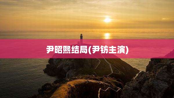 尹昭熙结局(尹钫主演)