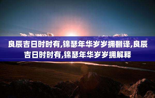 良辰吉日时时有,锦瑟年华岁岁拥翻译,良辰吉日时时有,锦瑟年华岁岁拥解释