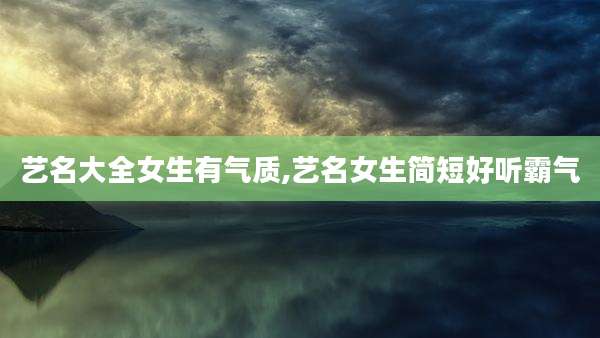 艺名大全女生有气质,艺名女生简短好听霸气