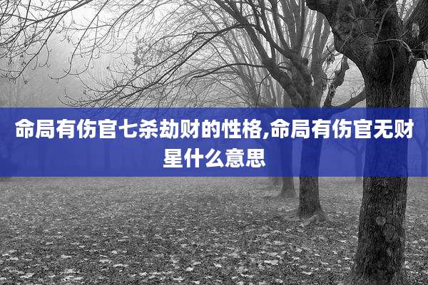 命局有伤官七杀劫财的性格,命局有伤官无财星什么意思