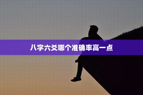 八字六爻哪个准确率高一点