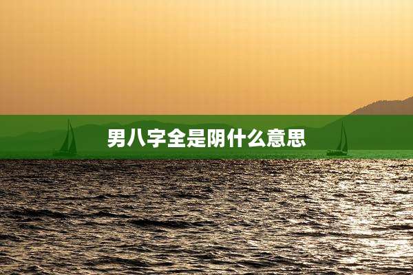 男八字全是阴什么意思