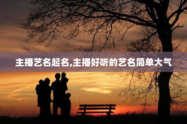 主播艺名起名,主播好听的艺名简单大气