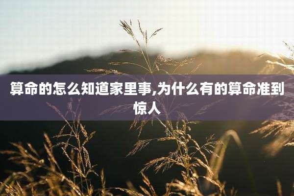 算命的怎么知道家里事,为什么有的算命准到惊人
