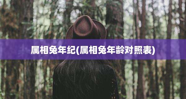属相兔年纪(属相兔年龄对照表)