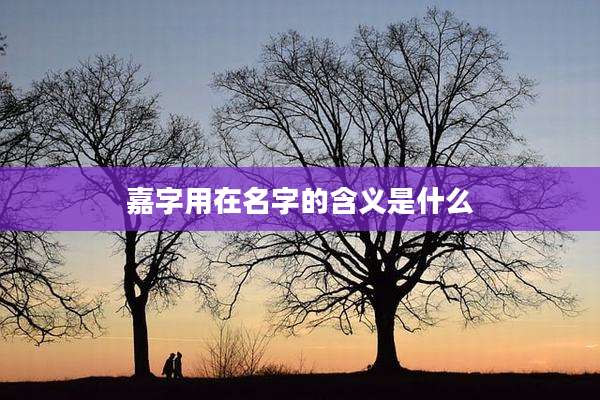 嘉字用在名字的含义是什么