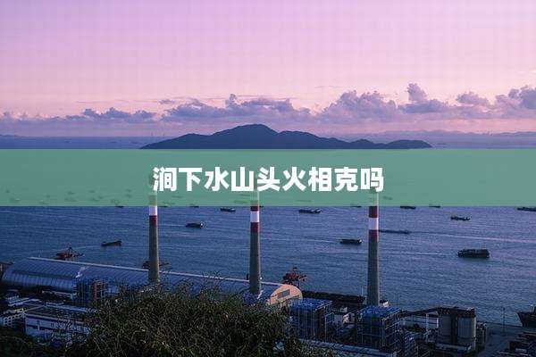 涧下水山头火相克吗
