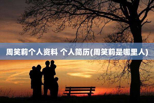 周笑莉个人资料 个人简历(周笑莉是哪里人)