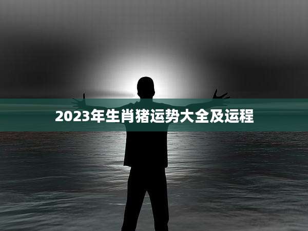 2023年生肖猪运势大全及运程