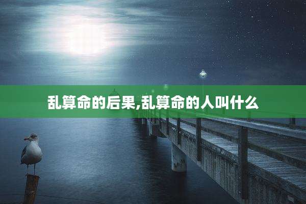 乱算命的后果,乱算命的人叫什么