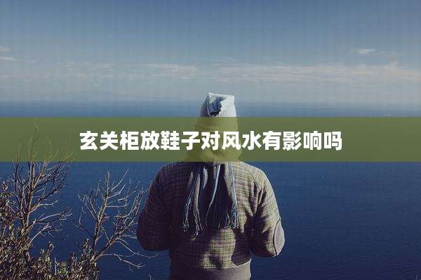 玄关柜放鞋子对风水有影响吗