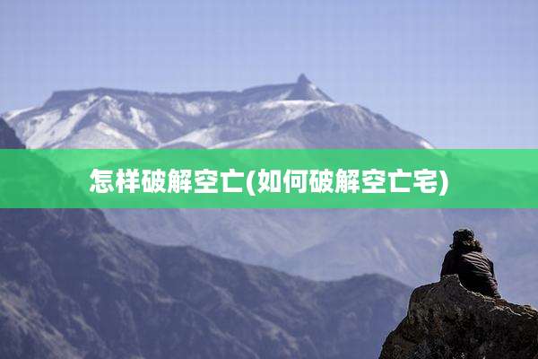 怎样破解空亡(如何破解空亡宅)