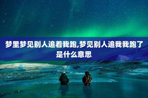 梦里梦见别人追着我跑,梦见别人追我我跑了是什么意思