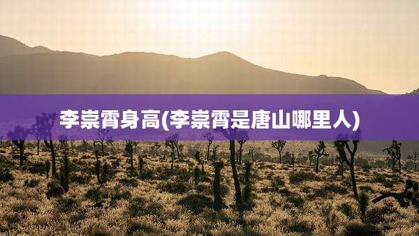 李崇霄身高(李崇霄是唐山哪里人)