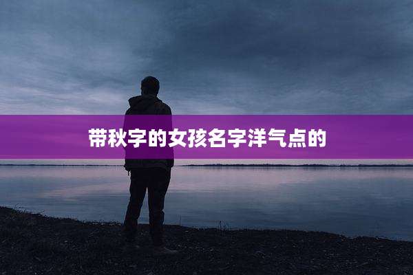 带秋字的女孩名字洋气点的