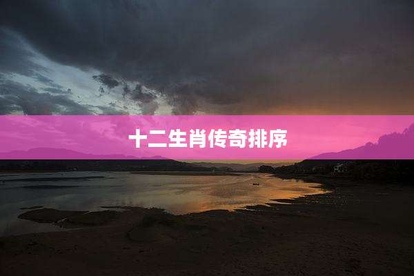 十二生肖传奇排序