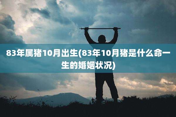 83年属猪10月出生(83年10月猪是什么命一生的婚姻状况)