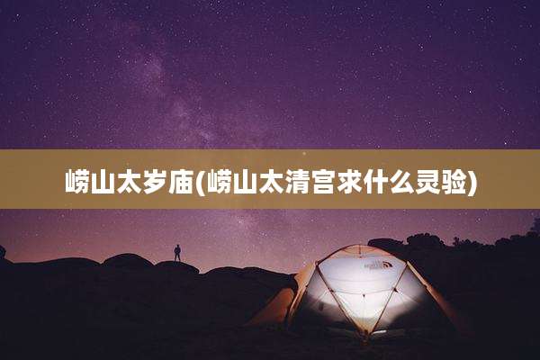 崂山太岁庙(崂山太清宫求什么灵验)