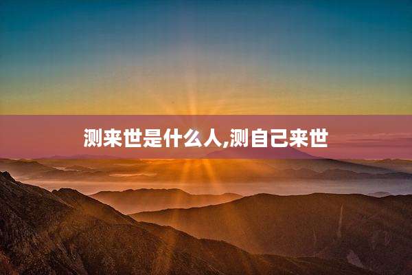 测来世是什么人,测自己来世