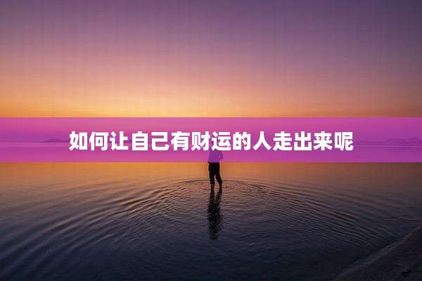 如何让自己有财运的人走出来呢