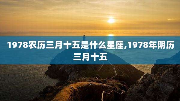 1978农历三月十五是什么星座,1978年阴历三月十五