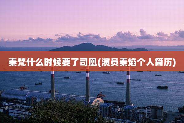 秦梵什么时候要了司凰(演员秦焰个人简历)