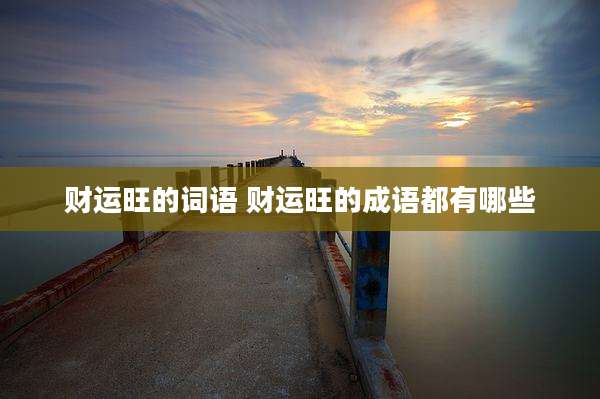 财运旺的词语 财运旺的成语都有哪些