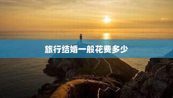 旅行结婚一般花费多少