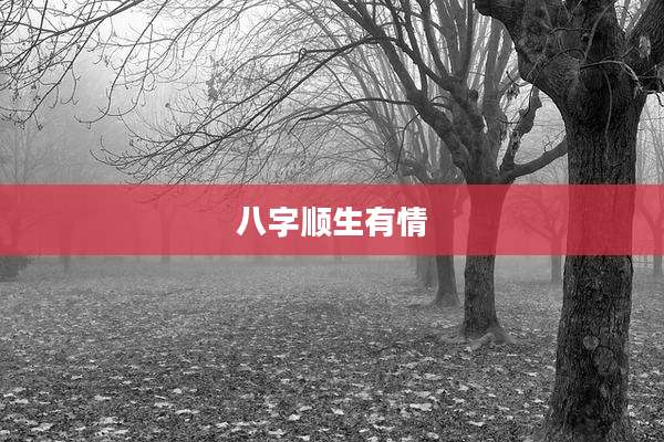 八字顺生有情