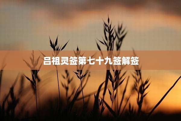 吕祖灵签第七十九签解签