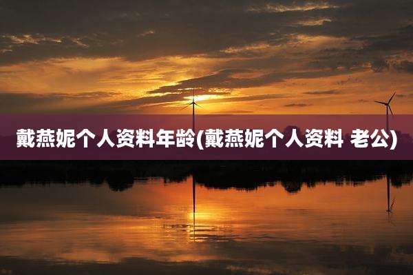 戴燕妮个人资料年龄(戴燕妮个人资料 老公)