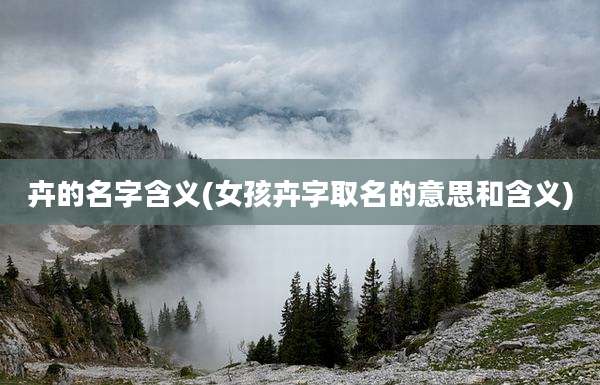 卉的名字含义(女孩卉字取名的意思和含义)