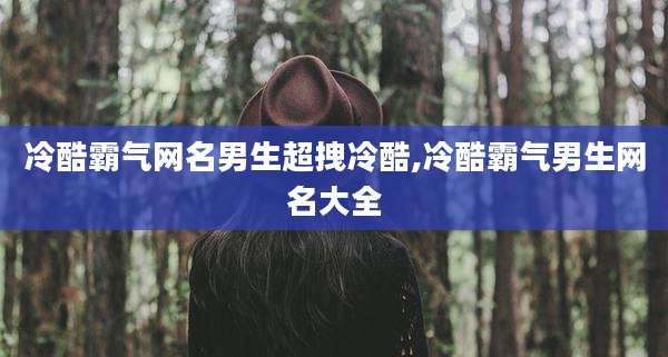 冷酷霸气网名男生超拽冷酷,冷酷霸气男生网名大全