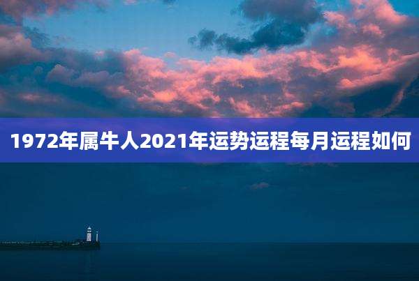 1972年属牛人2021年运势运程每月运程如何