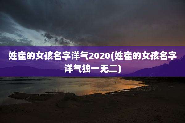 姓崔的女孩名字洋气2020(姓崔的女孩名字洋气独一无二)