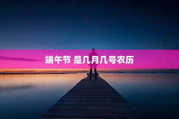 端午节 是几月几号农历